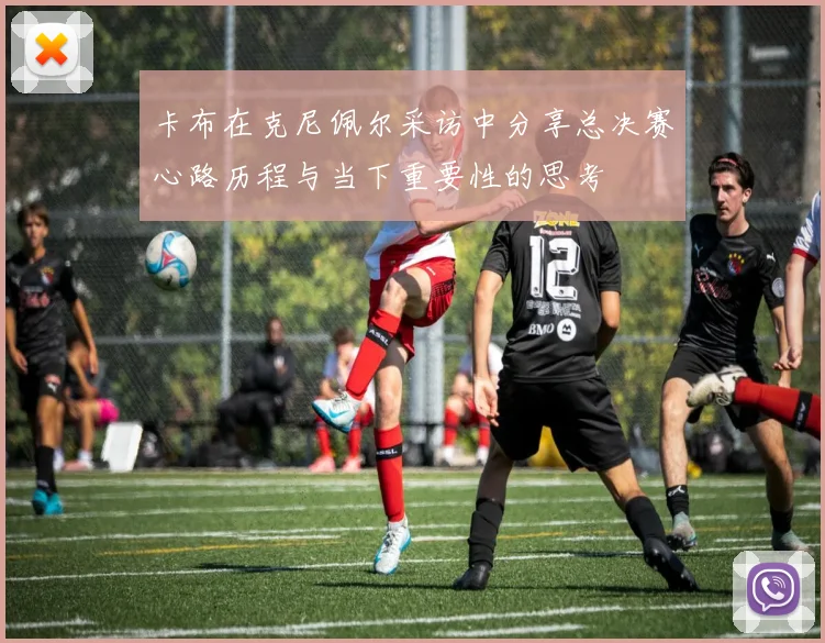 卡布在克尼佩尔采访中分享总决赛心路历程与当下重要性的思考