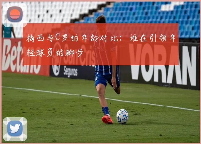 梅西与C罗的年龄对比：谁在引领年轻球员的脚步