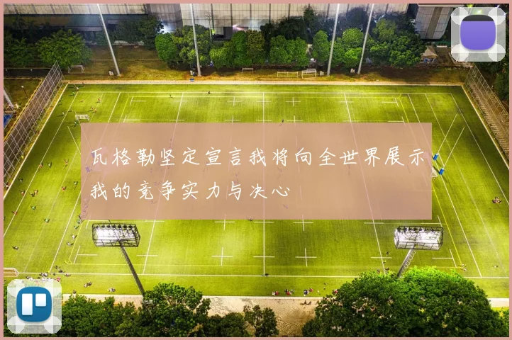 瓦格勒坚定宣言我将向全世界展示我的竞争实力与决心