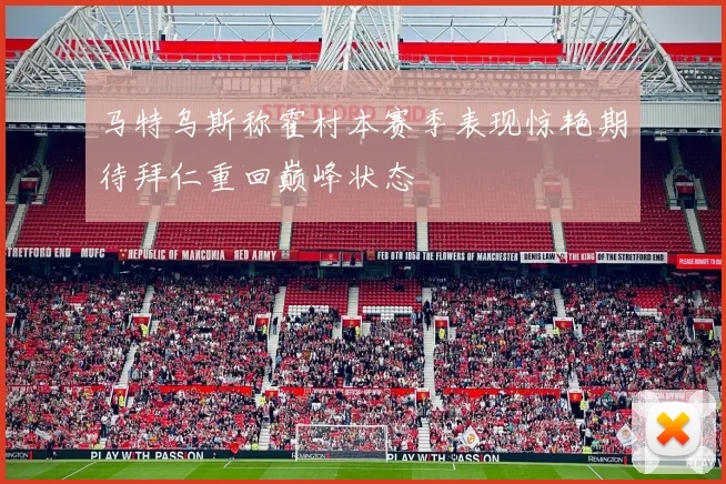 马特乌斯称霍村本赛季表现惊艳期待拜仁重回巅峰状态