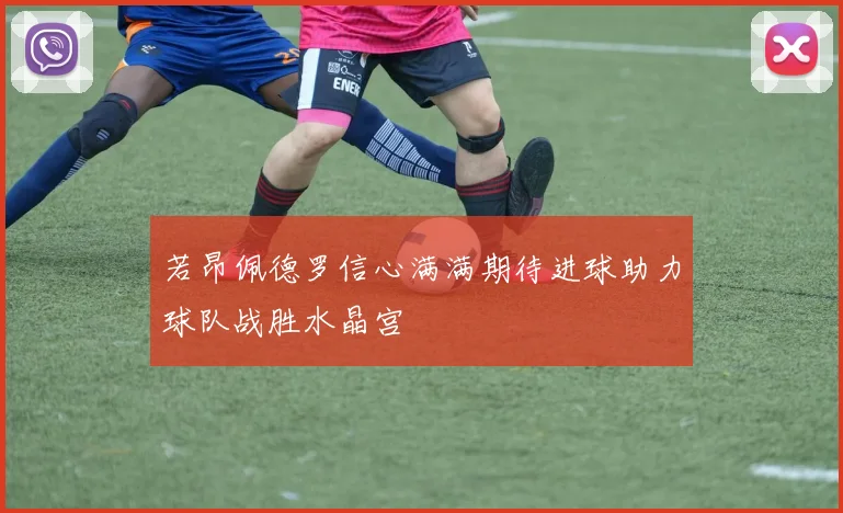 若昂佩德罗信心满满期待进球助力球队战胜水晶宫