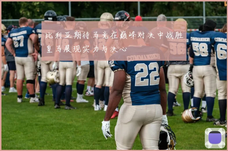 比利亚期待马竞在巅峰对决中战胜皇马展现实力与决心