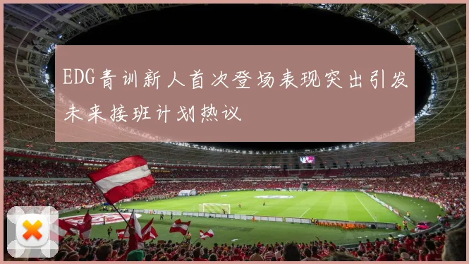 EDG青训新人首次登场表现突出引发未来接班计划热议