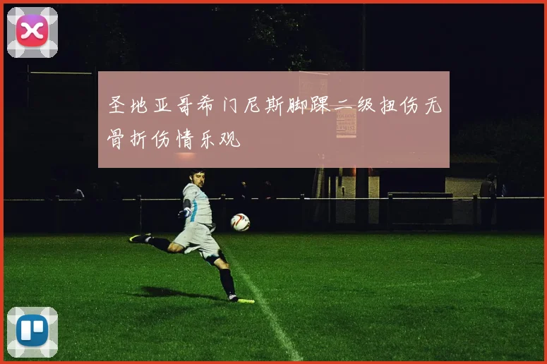 圣地亚哥希门尼斯脚踝二级扭伤无骨折伤情乐观