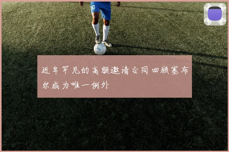 近年罕见的高额邀请合同回顾塞布尔成为唯一例外