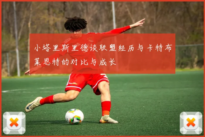 小塔里斯里德谈联盟经历与卡特布莱恩特的对比与成长